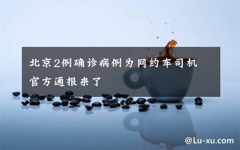 北京2例确诊病例为网约车司机 官方通报来了