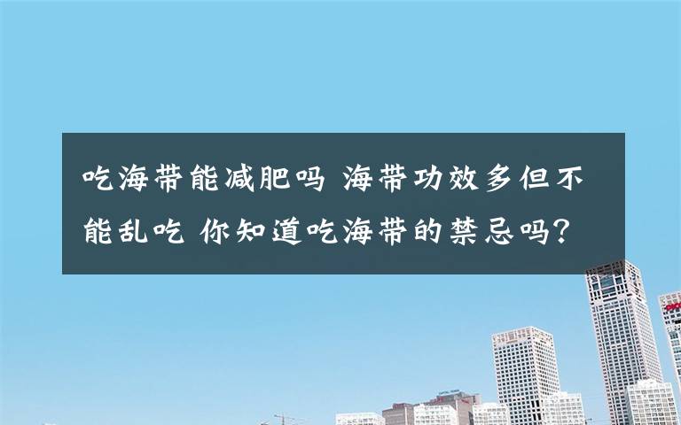 吃海带能减肥吗 海带功效多但不能乱吃 你知道吃海带的禁忌吗?