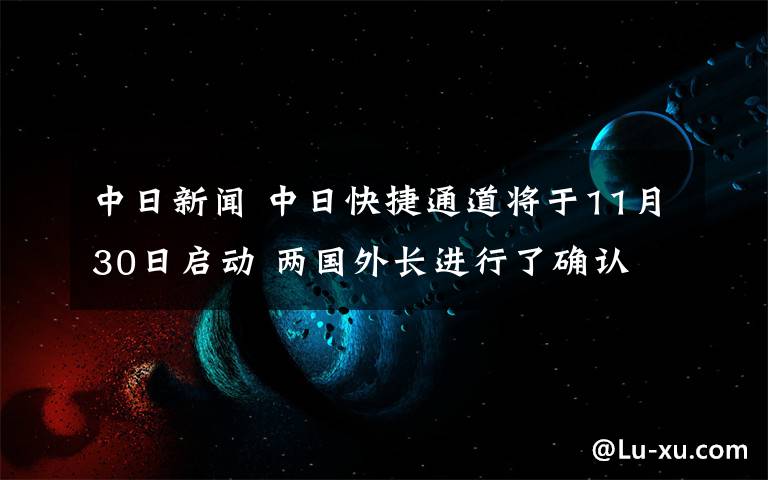 中日新闻 中日快捷通道将于11月30日启动 两国外长进行了确认