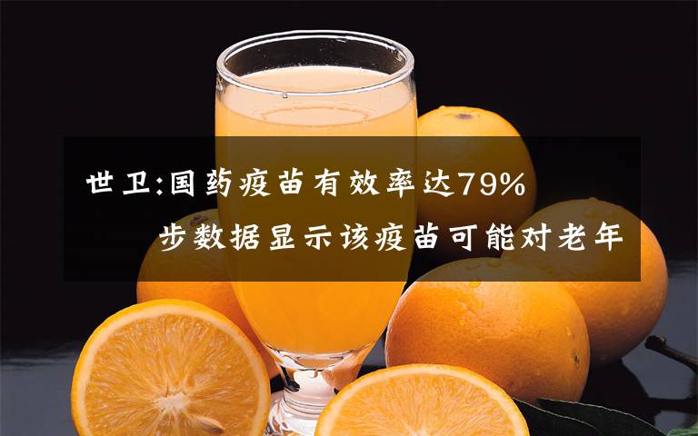 世卫:国药疫苗有效率达79%   初步数据显示该疫苗可能对老年人也有保护作用 究竟发生了什么?