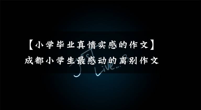 【小学毕业真情实感的作文】成都小学生最感动的离别作文《你》，最悲伤的《泪》。
