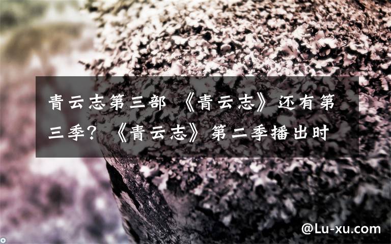 青云志第三部 《青云志》还有第三季?《青云志》第二季播出时间及剧情介绍