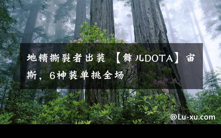 地精撕裂者出装 【舞儿DOTA】宙斯,6神装单挑全场