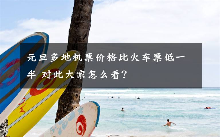 元旦多地机票价格比火车票低一半 对此大家怎么看?