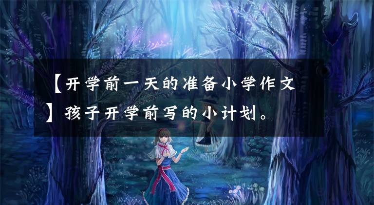 【开学前一天的准备小学作文】孩子开学前写的小计划。