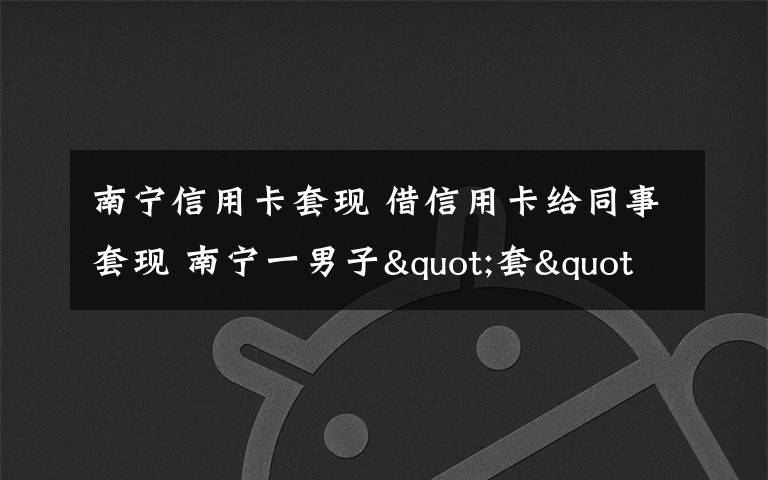 南宁信用卡套现 借信用卡给同事套现 南宁一男子"套"来90万元债务