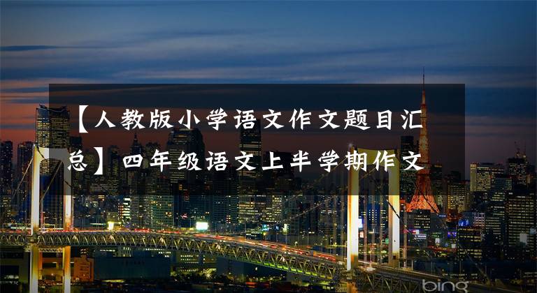 【人教版小学语文作文题目汇总】四年级语文上半学期作文题材归纳，另外附上期中试卷(人教版答案)