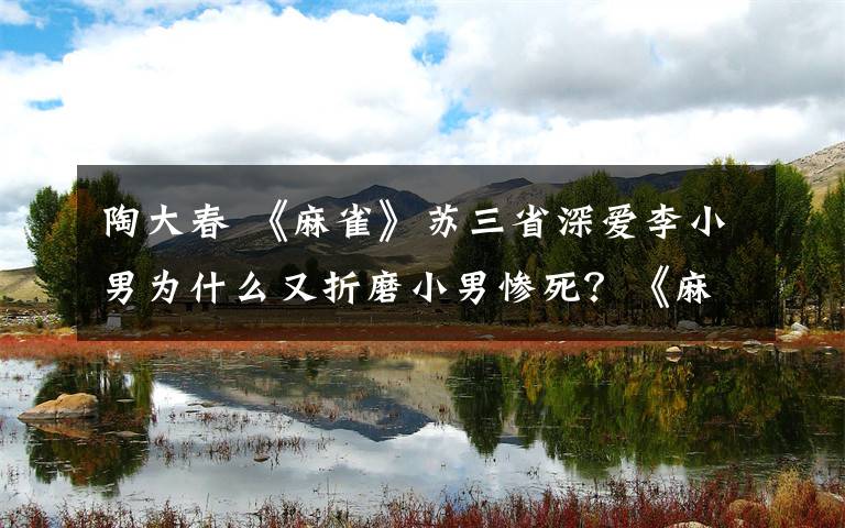 陶大春 《麻雀》苏三省深爱李小男为什么又折磨小男惨死?《麻雀》分集剧情