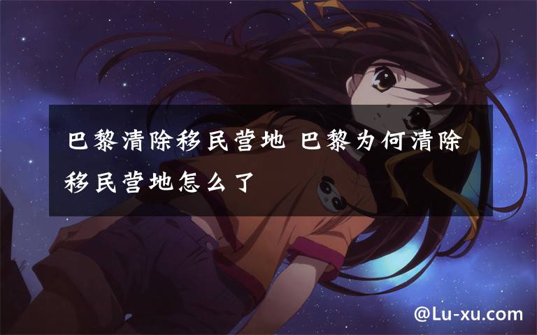 巴黎清除移民营地 巴黎为何清除移民营地怎么了