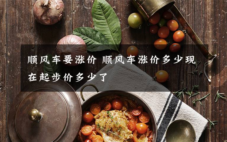 顺风车要涨价 顺风车涨价多少现在起步价多少了
