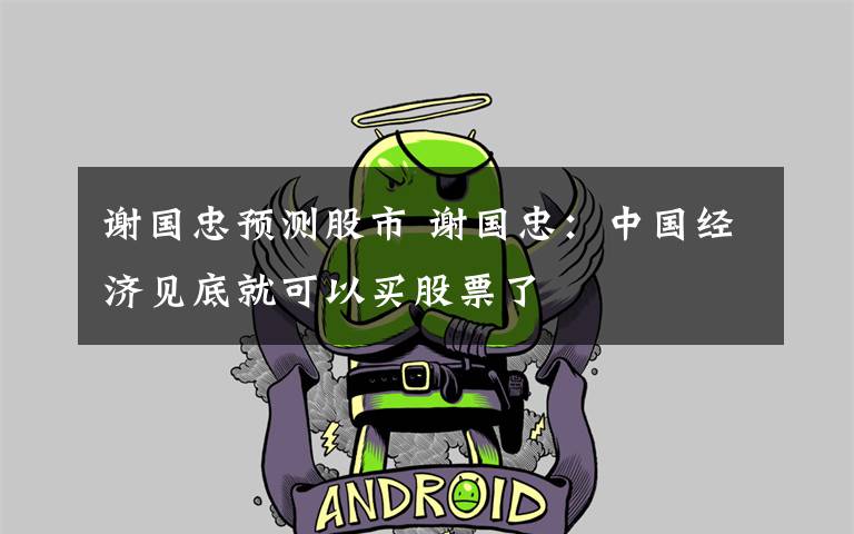 谢国忠预测股市 谢国忠:中国经济见底就可以买股票了