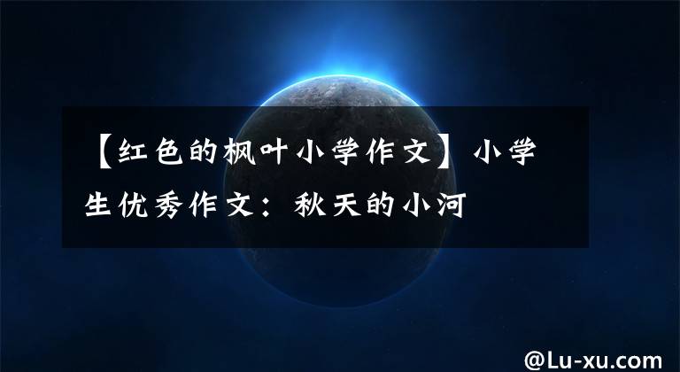 【红色的枫叶小学作文】小学生优秀作文：秋天的小河