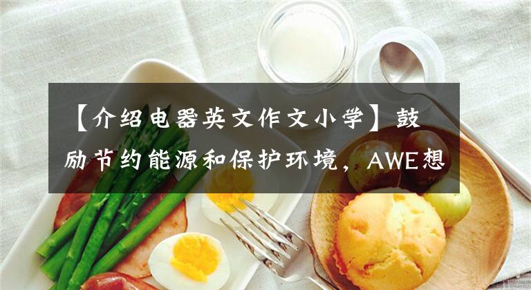 【介绍电器英文作文小学】鼓励节约能源和保护环境，AWE想看完这些电器。