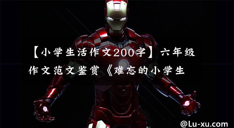 【小学生活作文200字】六年级作文范文鉴赏《难忘的小学生活》