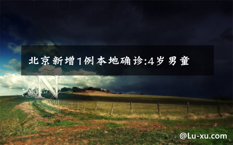 北京新增1例本地确诊:4岁男童