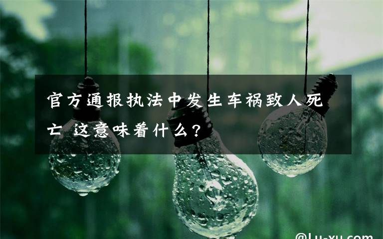 官方通报执法中发生车祸致人死亡 这意味着什么?