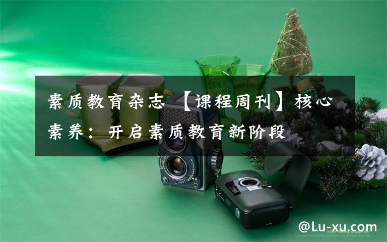 素质教育杂志 【课程周刊】核心素养：开启素质教育新阶段