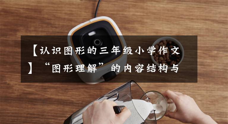 【认识图形的三年级小学作文】“图形理解”的内容结构与理解