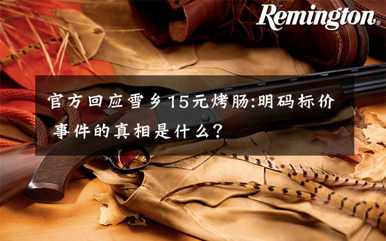 官方回应雪乡15元烤肠:明码标价 事件的真相是什么?