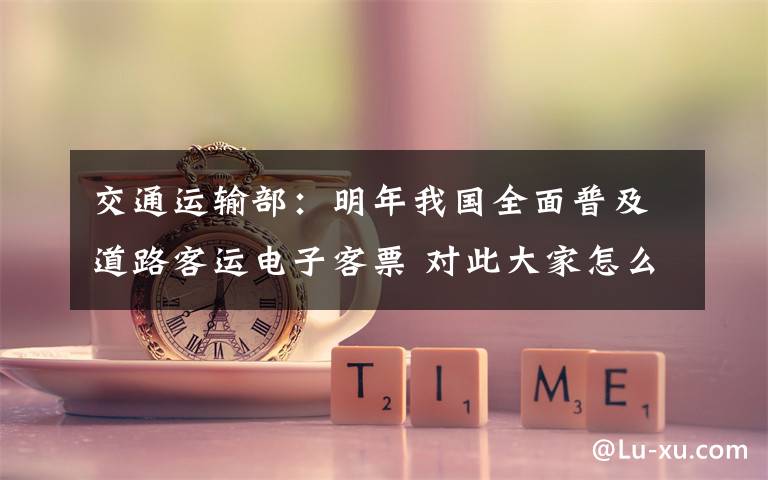 交通运输部:明年我国全面普及道路客运电子客票 对此大家怎么看?