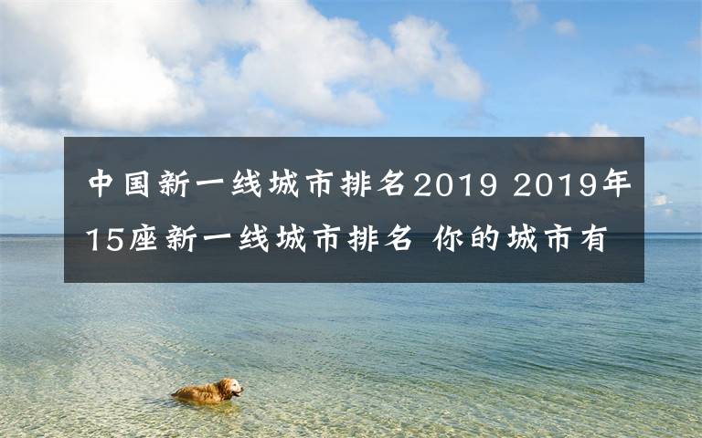 中国新一线城市排名2019 2019年15座新一线城市排名 你的城市有上榜吗?