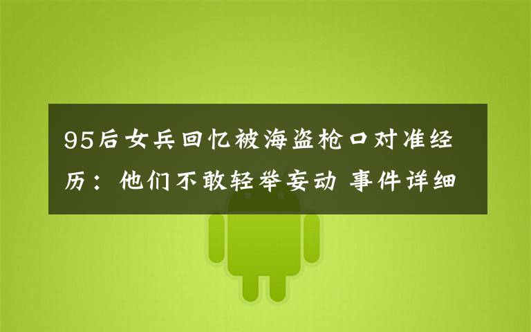 95后女兵回忆被海盗枪口对准经历:他们不敢轻举妄动 事件详细经过!