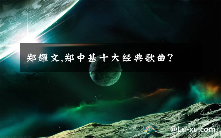 郑耀文,郑中基十大经典歌曲?