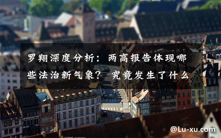罗翔深度分析:两高报告体现哪些法治新气象? 究竟发生了什么?
