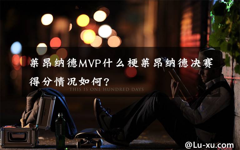 莱昂纳德MVP什么梗莱昂纳德决赛得分情况如何?