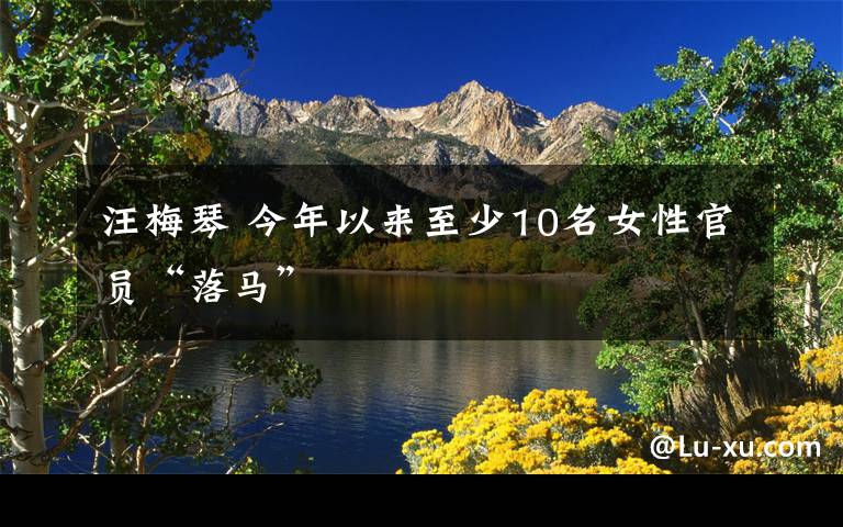 汪梅琴 今年以来至少10名女性官员“落马”