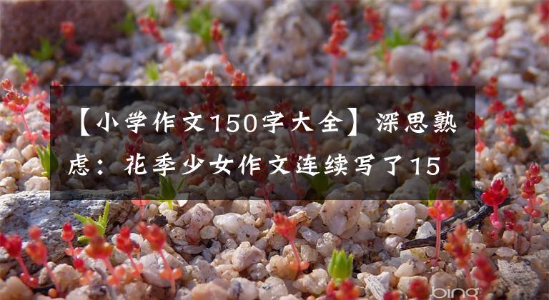 【小学作文150字大全】深思熟虑:花季少女作文连续写了150个“累”字,老师批评后服药自杀。