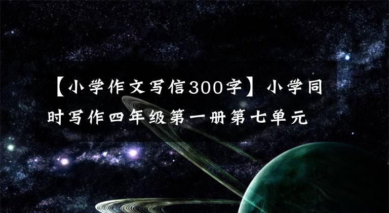 【小学作文写信300字】小学同时写作四年级第一册第七单元:写信