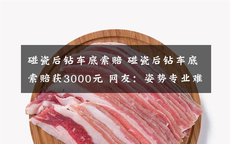 碰瓷后钻车底索赔 碰瓷后钻车底索赔获3000元 网友：姿势专业难怪200元喂不饱