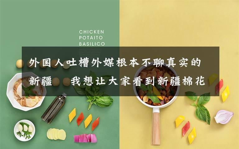 外国人吐槽外媒根本不聊真实的新疆  我想让大家看到新疆棉花真正的播种过程 真相原来是这样!