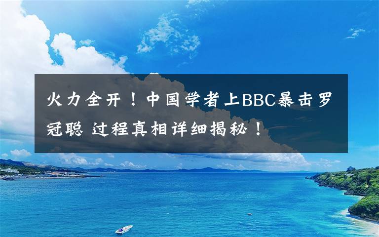 火力全开!中国学者上BBC暴击罗冠聪 过程真相详细揭秘!