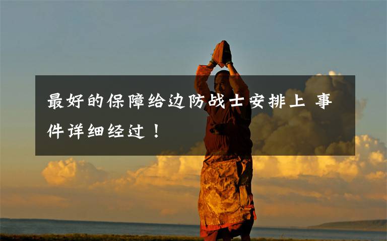 最好的保障给边防战士安排上 事件详细经过!