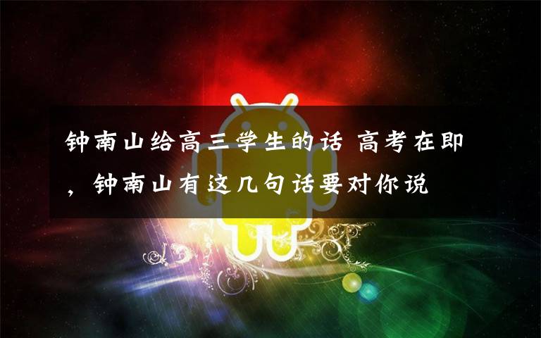 钟南山给高三学生的话 高考在即,钟南山有这几句话要对你说