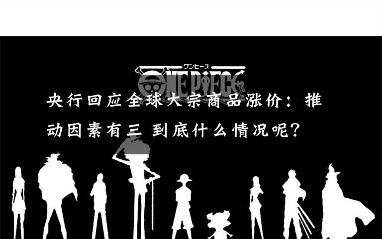 央行回应全球大宗商品涨价：推动因素有三 到底什么情况呢？
