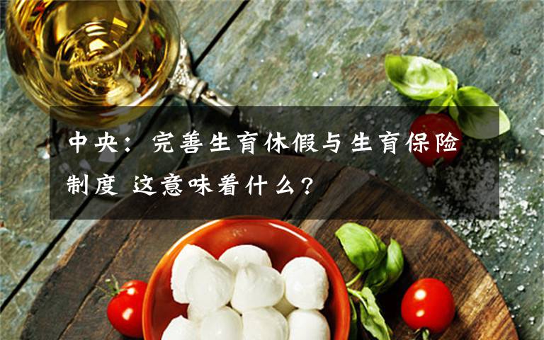 中央：完善生育休假与生育保险制度 这意味着什么?