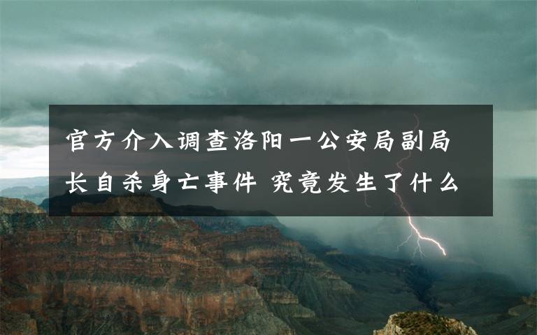 官方介入调查洛阳一公安局副局长自杀身亡事件 究竟发生了什么?