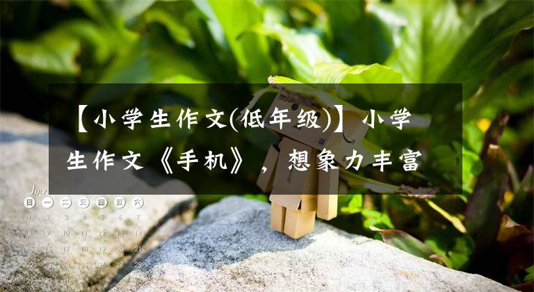 【小学生作文(低年级)】小学生作文《手机》,想象力丰富,独创性强,老师直白地说:有才。