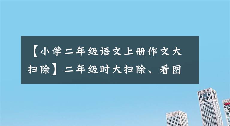 【小学二年级语文上册作文大扫除】二年级时大扫除、看图、写字的改进版。