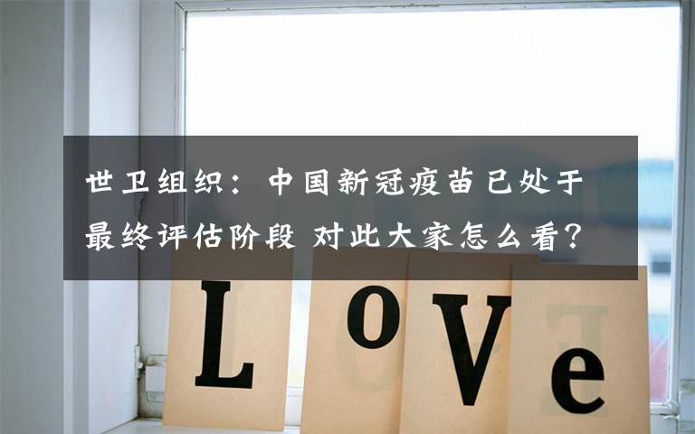 世卫组织:中国新冠疫苗已处于最终评估阶段 对此大家怎么看?