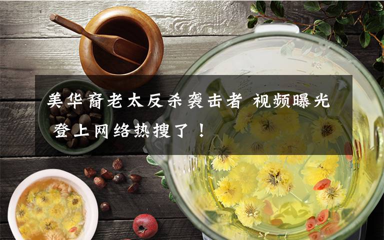 美华裔老太反杀袭击者 视频曝光 登上网络热搜了!