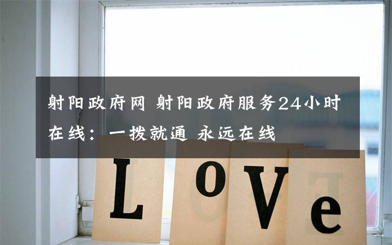 射阳政府网 射阳政府服务24小时在线：一拨就通 永远在线