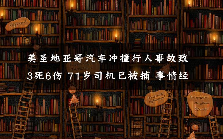 美圣地亚哥汽车冲撞行人事故致3死6伤 71岁司机已被捕 事情经过真相揭秘！