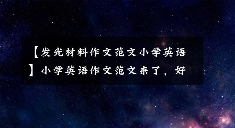 【发光材料作文范文小学英语】小学英语作文范文来了,好好留下孩子吧,寒假超车必不可少!
