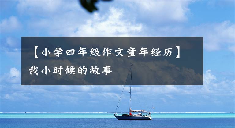 【小学四年级作文童年经历】我小时候的故事