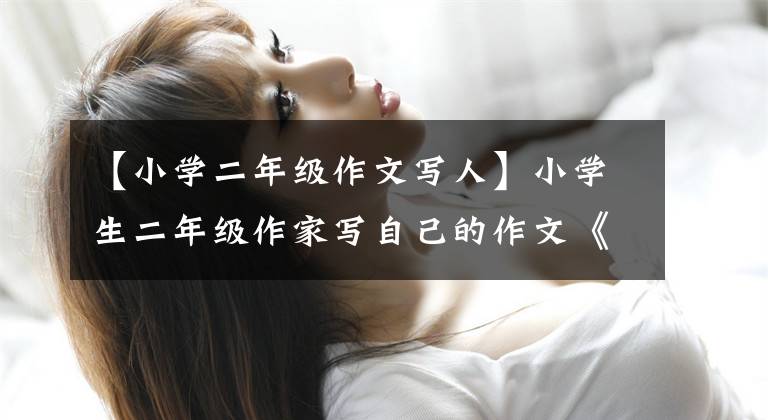 【小学二年级作文写人】小学生二年级作家写自己的作文《宽容的我》自我介绍习作范文文
