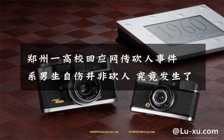 郑州一高校回应网传砍人事件  系男生自伤并非砍人 究竟发生了什么?